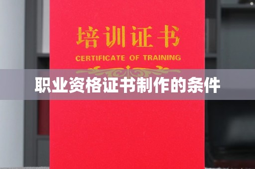麻江职业资格证书制作的条件