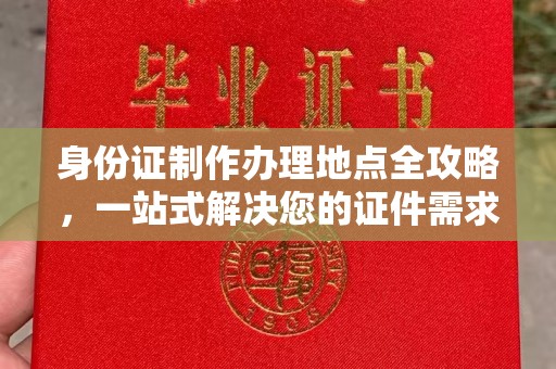 长白身份证制作办理地点全攻略，一站式解决您的证件需求
