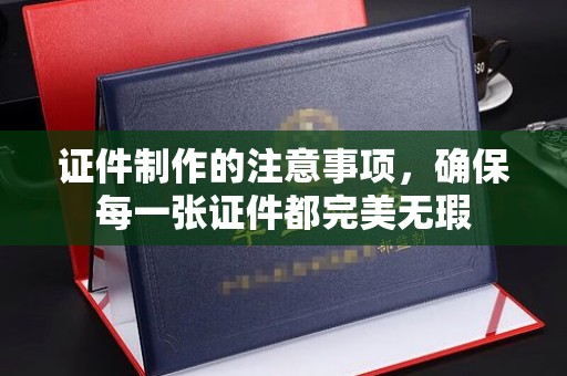察右后旗证件制作的注意事项，确保每一张证件都完美无瑕