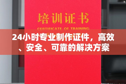 珲春24小时专业制作证件，高效、安全、可靠的解决方案