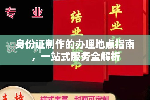 西平身份证制作的办理地点指南，一站式服务全解析