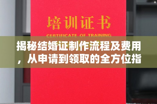 广灵揭秘结婚证制作流程及费用，从申请到领取的全方位指南
