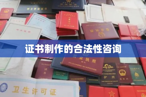 诸城证书制作的合法性咨询