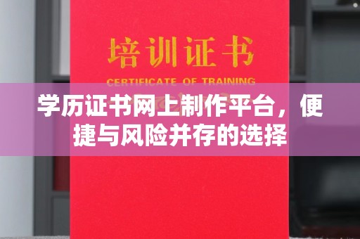 钟祥学历证书网上制作平台，便捷与风险并存的选择