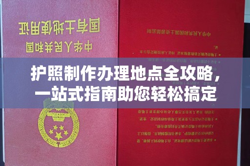 巴音郭楞蒙古护照制作办理地点全攻略，一站式指南助您轻松搞定